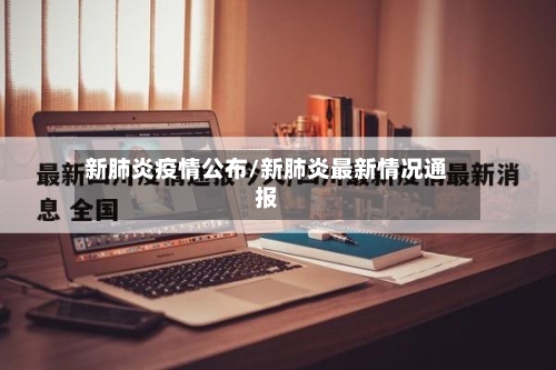 新肺炎疫情公布/新肺炎最新情况通报-第3张图片