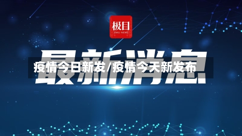 疫情今日新发/疫情今天新发布-第2张图片