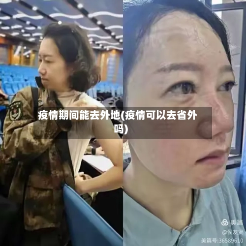 疫情期间能去外地(疫情可以去省外吗)-第2张图片