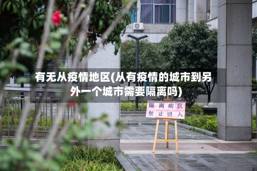 有无从疫情地区(从有疫情的城市到另外一个城市需要隔离吗)