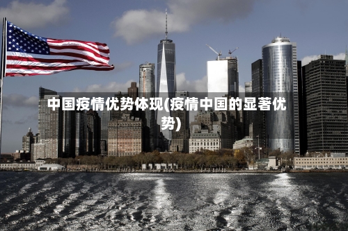 中国疫情优势体现(疫情中国的显著优势)