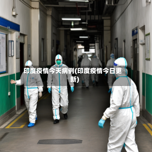 印度疫情今天病例(印度疫情今日更新)