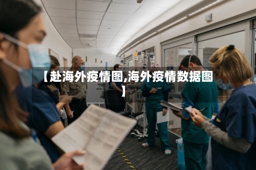 【赴海外疫情图,海外疫情数据图】