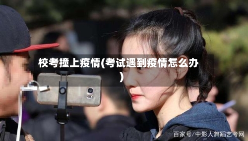 校考撞上疫情(考试遇到疫情怎么办)-第3张图片