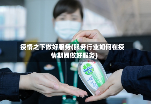 疫情之下做好服务(服务行业如何在疫情期间做好服务)
