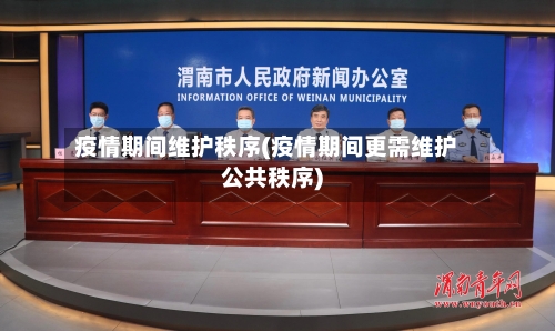 疫情期间维护秩序(疫情期间更需维护公共秩序)