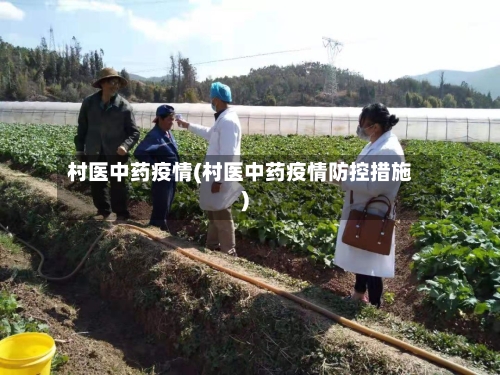 村医中药疫情(村医中药疫情防控措施)-第2张图片