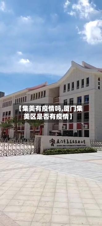 【集美有疫情吗,厦门集美区是否有疫情】-第3张图片