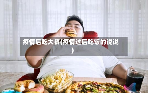 疫情后吃大餐(疫情过后吃饭的说说)-第3张图片