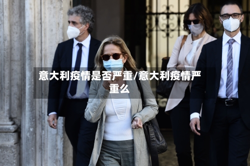 意大利疫情是否严重/意大利疫情严重么-第2张图片
