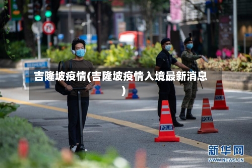 吉隆坡疫情(吉隆坡疫情入境最新消息)-第3张图片