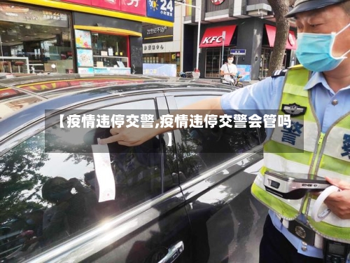 【疫情违停交警,疫情违停交警会管吗】-第2张图片