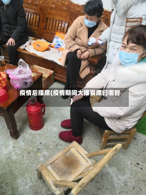 疫情后摆席(疫情期间大摆宴席归哪管)