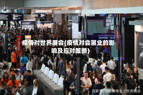 疫情对世界展会(疫情对会展业的影响及应对策略)-第3张图片