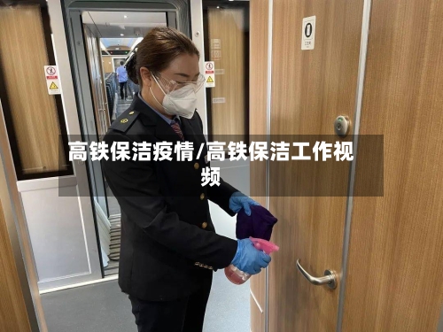 高铁保洁疫情/高铁保洁工作视频