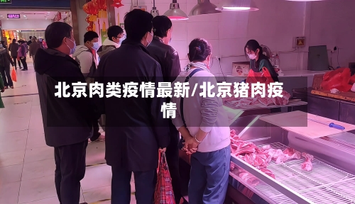 北京肉类疫情最新/北京猪肉疫情-第2张图片