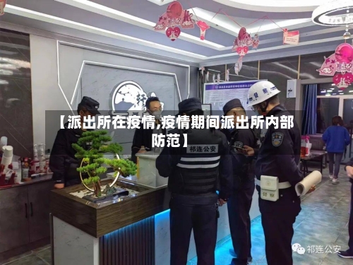 【派出所在疫情,疫情期间派出所内部防范】