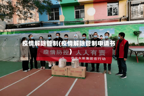 疫情解除管制(疫情解除管制申请书)