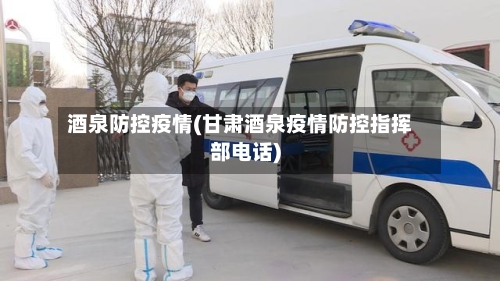 酒泉防控疫情(甘肃酒泉疫情防控指挥部电话)