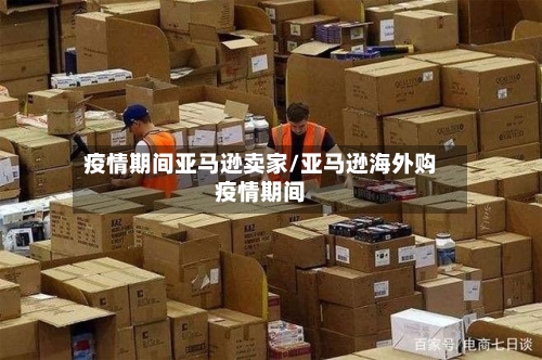 疫情期间亚马逊卖家/亚马逊海外购疫情期间