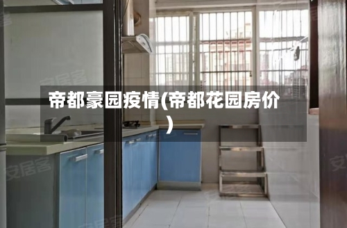 帝都豪园疫情(帝都花园房价)-第2张图片