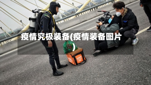 疫情究极装备(疫情装备图片)-第2张图片