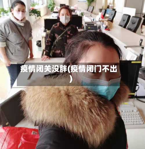 疫情闭关没胖(疫情闭门不出)-第2张图片