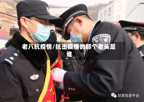 老八抗疫情/抗击疫情的那个老头是谁