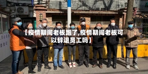 【疫情期间老板跑了,疫情期间老板可以辞退员工吗】-第2张图片