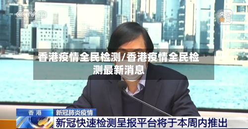 香港疫情全民检测/香港疫情全民检测最新消息-第2张图片