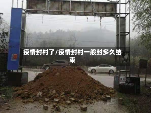 疫情封村了/疫情封村一般封多久结束-第3张图片