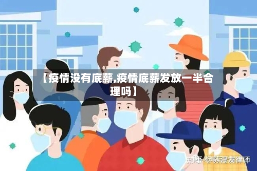 【疫情没有底薪,疫情底薪发放一半合理吗】-第2张图片