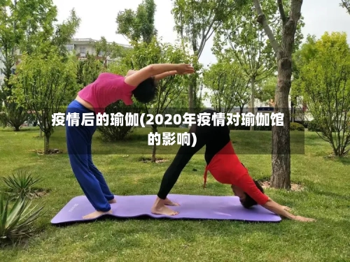 疫情后的瑜伽(2020年疫情对瑜伽馆的影响)