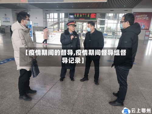【疫情期间的督导,疫情期间督导组督导记录】