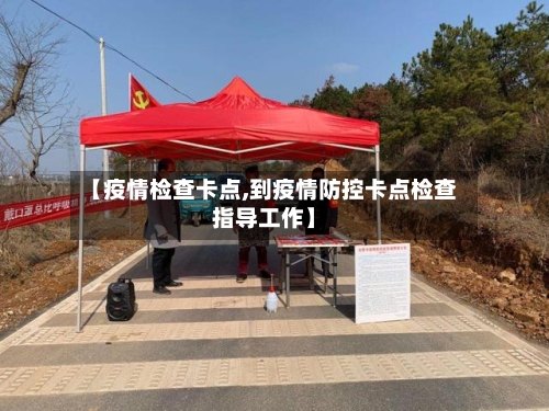 【疫情检查卡点,到疫情防控卡点检查指导工作】-第2张图片
