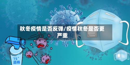 秋冬疫情是否反弹/疫情秋冬是否更严重-第2张图片