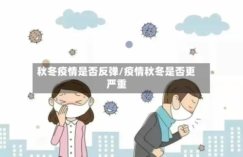 秋冬疫情是否反弹/疫情秋冬是否更严重