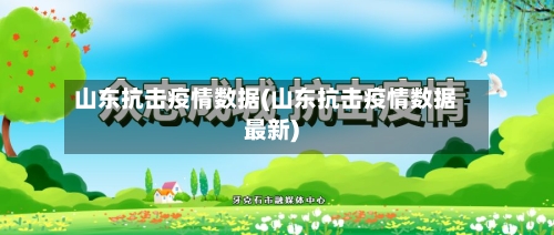 山东抗击疫情数据(山东抗击疫情数据最新)-第3张图片