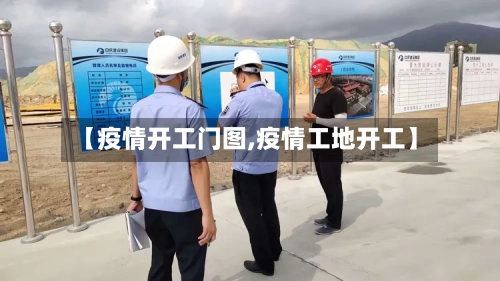 【疫情开工门图,疫情工地开工】