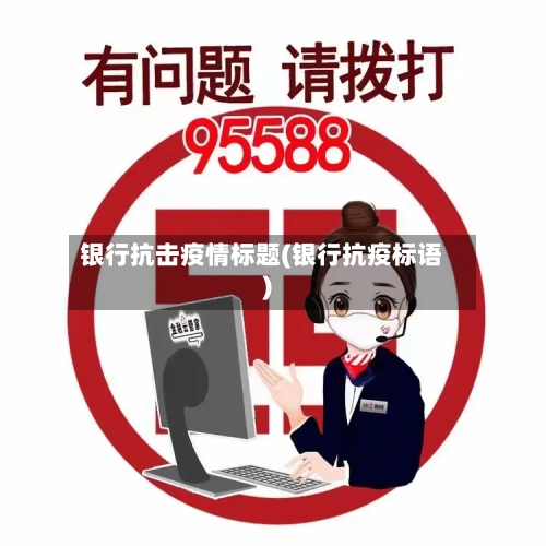 银行抗击疫情标题(银行抗疫标语)