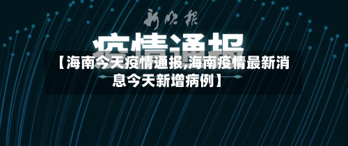 【海南今天疫情通报,海南疫情最新消息今天新增病例】