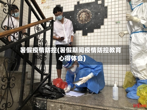 暑假疫情防控(暑假期间疫情防控教育心得体会)
