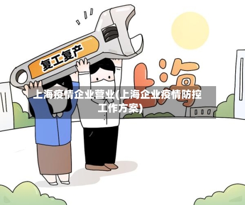 上海疫情企业营业(上海企业疫情防控工作方案)-第3张图片