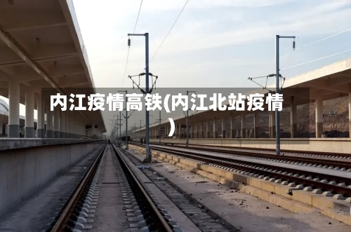 内江疫情高铁(内江北站疫情)