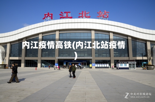 内江疫情高铁(内江北站疫情)-第2张图片