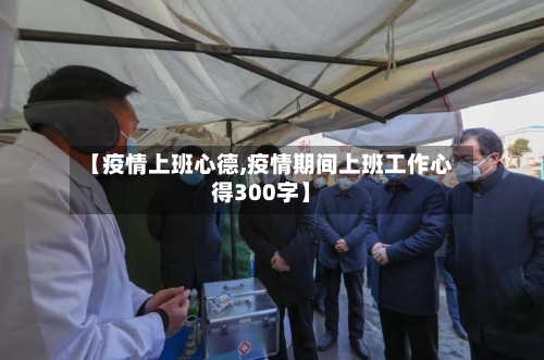 【疫情上班心德,疫情期间上班工作心得300字】