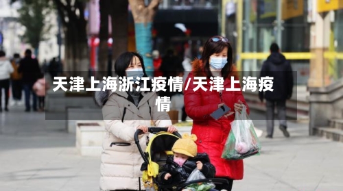 天津上海浙江疫情/天津上海疫情