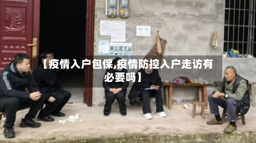 【疫情入户包保,疫情防控入户走访有必要吗】-第2张图片