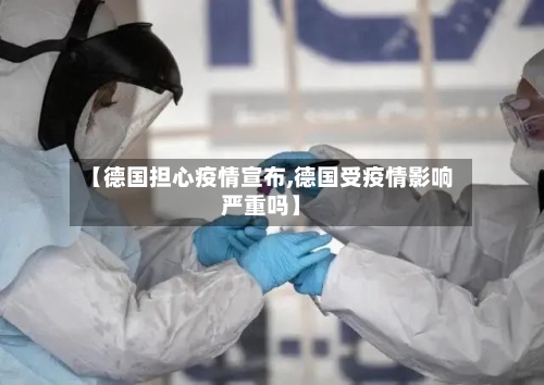 【德国担心疫情宣布,德国受疫情影响严重吗】-第2张图片