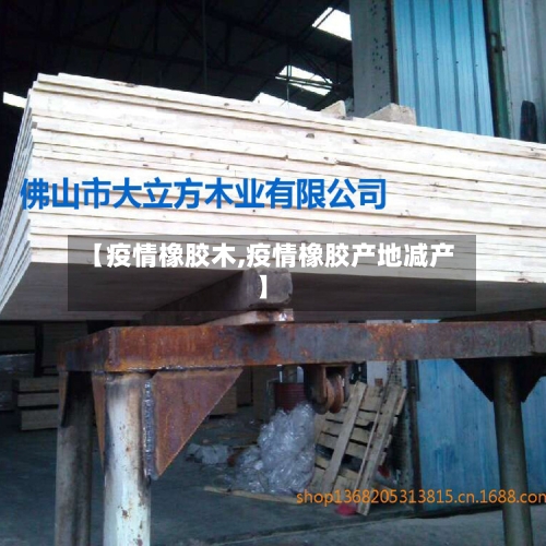 【疫情橡胶木,疫情橡胶产地减产】